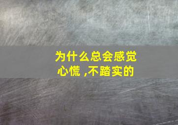 为什么总会感觉心慌 ,不踏实的